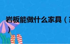 岩板能做什么家具（家具岩板是什么材料做的）