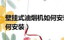 壁挂式油烟机如何安装视频（壁挂式油烟机如何安装）