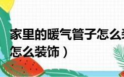 家里的暖气管子怎么装饰好（家里的暖气管子怎么装饰）