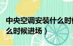 中央空调安装什么时候进场（装修中央空调什么时候进场）