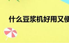 什么豆浆机好用又便宜（什么豆浆机好）