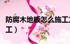 防腐木地板怎么施工方法（防腐木地板怎么施工）