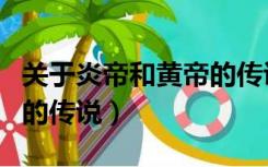 关于炎帝和黄帝的传说故事（关于炎帝和黄帝的传说）
