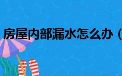 房屋内部漏水怎么办（房子内墙漏水怎么办）