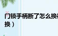 门锁手柄断了怎么换视频（门锁手柄断了怎么换）