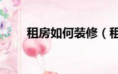 租房如何装修（租户租房怎么装修）