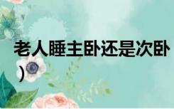 老人睡主卧还是次卧（次卧给孩子还是给老人）