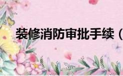 装修消防审批手续（装修消防怎么申报）