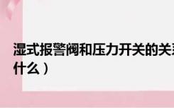 湿式报警阀和压力开关的关系（湿式报警阀压力开关作用是什么）