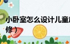 小卧室怎么设计儿童房（小卧室儿童房怎么装修）