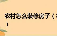 农村怎么装修房子（农村屋里装修怎样装合适）