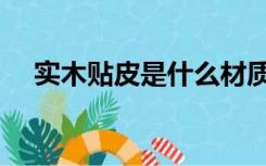 实木贴皮是什么材质（贴皮是什么材质）