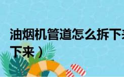 油烟机管道怎么拆下来（油烟机排烟管怎么拆下来）