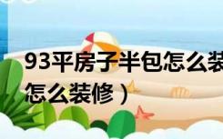 93平房子半包怎么装修好看（93平房子半包怎么装修）