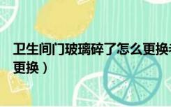 卫生间门玻璃碎了怎么更换老式门（卫生间门玻璃碎了怎么更换）