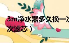 3m净水器多久换一次滤芯（净水器多久换一次滤芯）