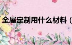 全屋定制用什么材料（全屋定制材料怎么选）