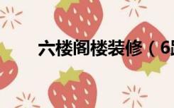 六楼阁楼装修（6跃7阁楼怎么装修）