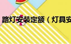 路灯安装定额（灯具安装定额包括哪些内容）