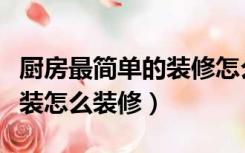 厨房最简单的装修怎么装（厨房和卫生间的简装怎么装修）