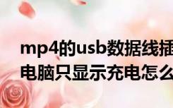 mp4的usb数据线插电脑没反应（mp4连接电脑只显示充电怎么办）