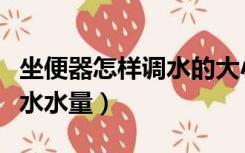 坐便器怎样调水的大小（坐便器怎么调节大小水水量）