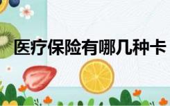 医疗保险有哪几种卡（医疗保险有哪几种）