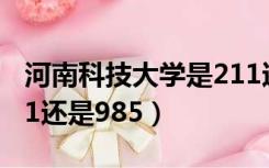 河南科技大学是211还是985（河南大学是211还是985）