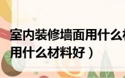 室内装修墙面用什么材料最好（室内墙壁装修用什么材料好）