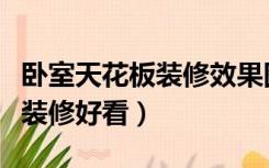 卧室天花板装修效果图大全（卧室天花板怎么装修好看）