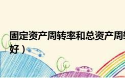 固定资产周转率和总资产周转率（固定资产周转率多少比较好）