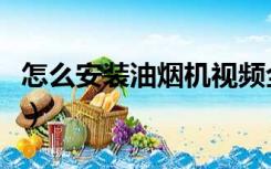 怎么安装油烟机视频全过程（怎么安装油烟机）