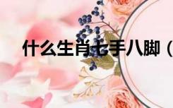 什么生肖七手八脚（七手八脚打一生肖）