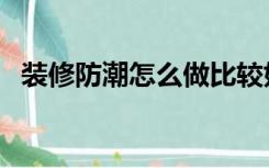 装修防潮怎么做比较好（装修防潮怎么做）