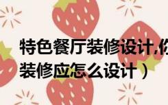 特色餐厅装修设计,你应该知道这三点（餐厅装修应怎么设计）