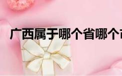 广西属于哪个省哪个市（广西属于哪个省）
