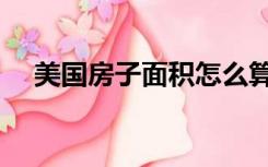 美国房子面积怎么算（房子面积怎么算）