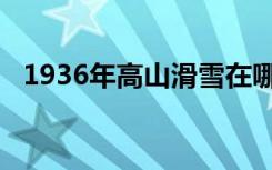 1936年高山滑雪在哪里举行第四届冬奥会