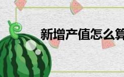 新增产值怎么算（产值怎么算）