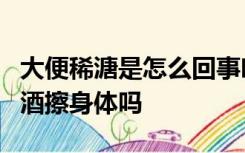 大便稀溏是怎么回事吃什么药好宝宝发烧能用酒擦身体吗