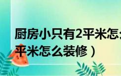 厨房小只有2平米怎么装修好（厨房小只有2平米怎么装修）