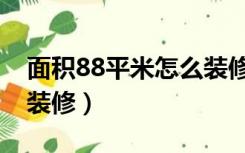 面积88平米怎么装修好看（面积88平米怎么装修）