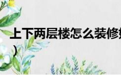 上下两层楼怎么装修好（上下两层楼怎么装修）