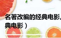 名著改编的经典电影儿童必看（名著改编的经典电影）