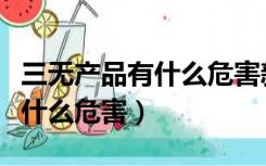 三无产品有什么危害新闻上的事（三无产品有什么危害）