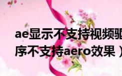 ae显示不支持视频驱动程序（视频卡驱动程序不支持aero效果）