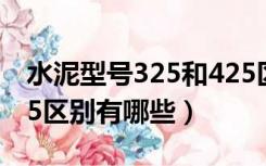 水泥型号325和425区别（水泥标号325和425区别有哪些）