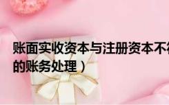 账面实收资本与注册资本不符（注册资本和实收资本不一致的账务处理）