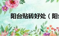 阳台贴砖好处（阳台贴什么砖效果好）