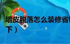 墙皮脱落怎么装修省钱（墙掉皮了怎么装饰一下）